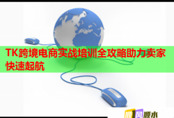 TK跨境电商实战培训全攻略助力卖家快速起航