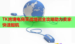 TK跨境电商实战培训全攻略助力卖家快速起航