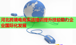 河北跨境电商实战培训提升技能助力企业国际化发展