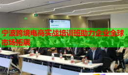 宁波跨境电商实战培训班助力企业全球市场拓展