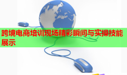 跨境电商培训现场精彩瞬间与实操技能展示