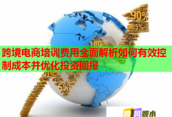跨境电商培训费用全面解析如何有效控制成本并优化投资回报