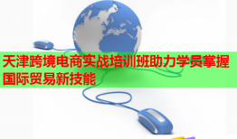天津跨境电商实战培训班助力学员掌握国际贸易新技能