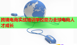 跨境电商实战培训学校助力全球电商人才成长