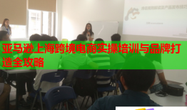 亚马逊上海跨境电商实操培训与品牌打造全攻略