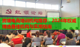 跨境电商培训机构推荐：2024年权威精选最佳机构与实用指南