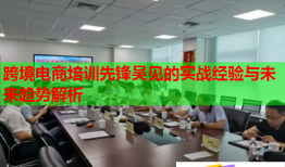 跨境电商培训先锋吴见的实战经验与未来趋势解析