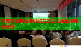 虾皮跨境电商培训收费是否合理值得信赖分析