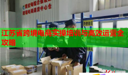 江苏省跨境电商实操培训与高效运营全攻略