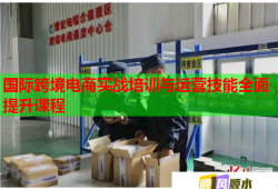 国际跨境电商实战培训与运营技能全面提升课程