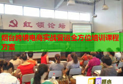 烟台跨境电商实战营运全方位培训课程方案
