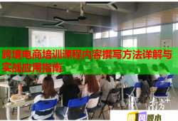 跨境电商培训课程内容撰写方法详解与实战应用指南