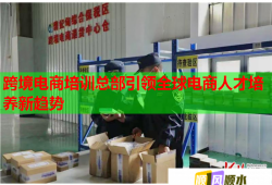 跨境电商培训总部引领全球电商人才培养新趋势
