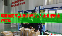 跨境电商实战培训课程助力企业拓展全球市场