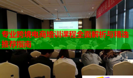 专业跨境电商培训课程全面解析与精选推荐指南