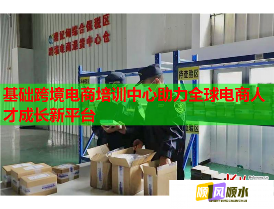 基础跨境电商培训中心助力全球电商人才成长新平台