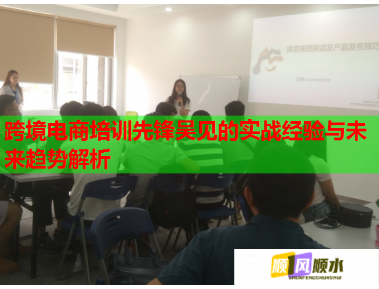 跨境电商培训先锋吴见的实战经验与未来趋势解析