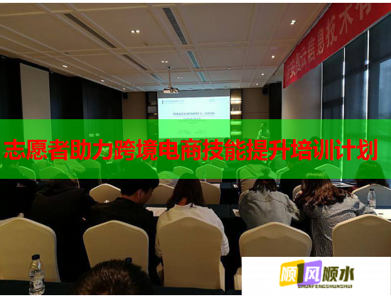 志愿者助力跨境电商技能提升培训计划