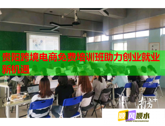 贵阳跨境电商免费培训班助力创业就业新机遇