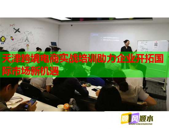天津跨境电商实战培训助力企业开拓国际市场新机遇