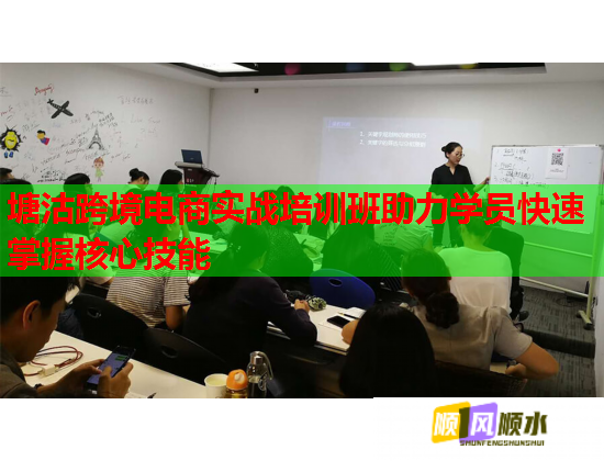 塘沽跨境电商实战培训班助力学员快速掌握核心技能