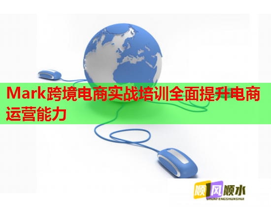 Mark跨境电商实战培训全面提升电商运营能力