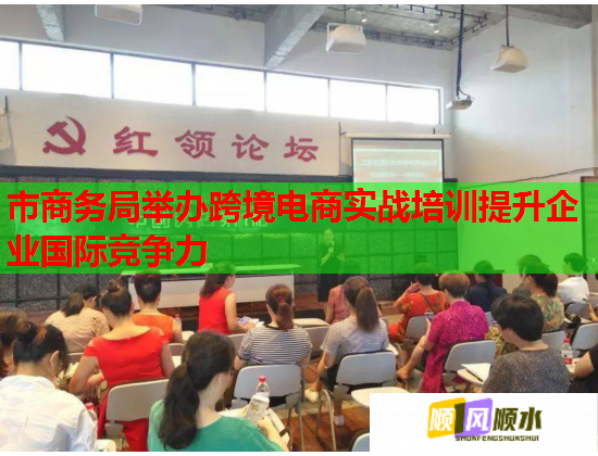 市商务局举办跨境电商实战培训提升企业国际竞争力