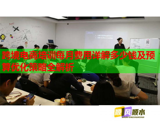 跨境电商培训每月费用详解多少钱及预算优化策略全解析 跨境电商培训每月费用详解多少钱及预算优化策略全解析