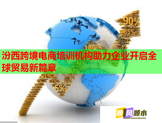 汾西跨境电商培训机构助力企业开启全球贸易新篇章