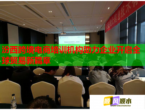 汾西跨境电商培训机构助力企业开启全球贸易新篇章