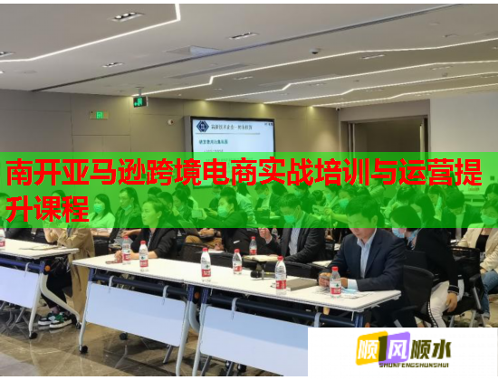南开亚马逊跨境电商实战培训与运营提升课程