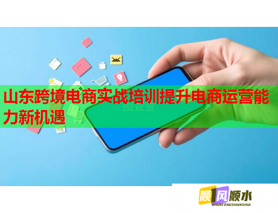 山东跨境电商实战培训提升电商运营能力新机遇