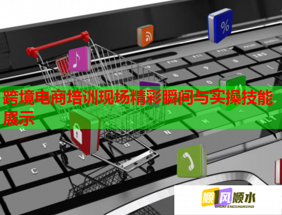 跨境电商培训现场精彩瞬间与实操技能展示