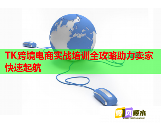 TK跨境电商实战培训全攻略助力卖家快速起航