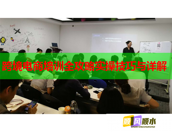 跨境电商培训全攻略实操技巧与详解