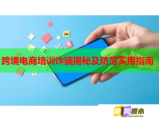 跨境电商培训诈骗揭秘及防范实用指南