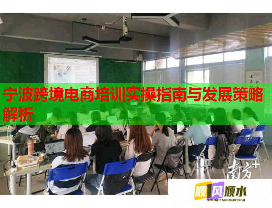 宁波跨境电商培训实操指南与发展策略解析
