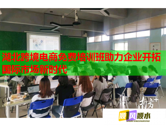 湖北跨境电商免费培训班助力企业开拓国际市场新时代