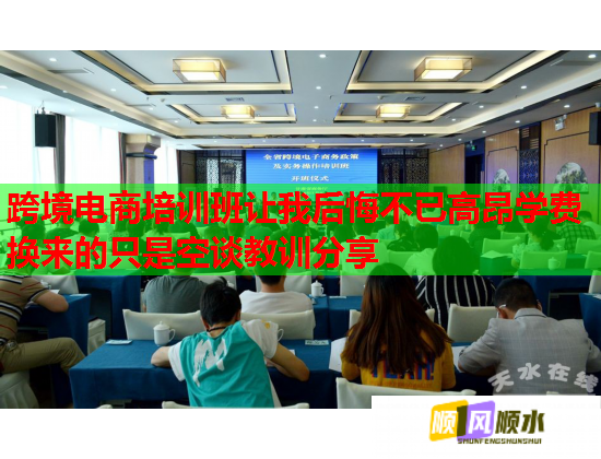 跨境电商培训班让我后悔不已高昂学费换来的只是空谈教训分享