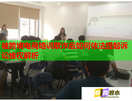 被跨境电商培训欺诈后如何依法提起诉讼维权解析 被跨境电商培训欺诈后如何依法提起诉讼维权解析