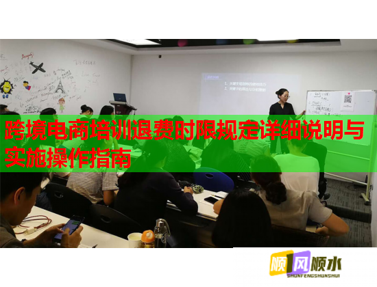 跨境电商培训退费时限规定详细说明与实施操作指南