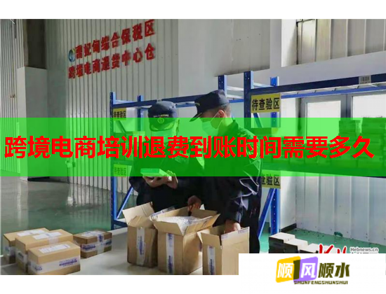 跨境电商培训退费到账时间需要多久