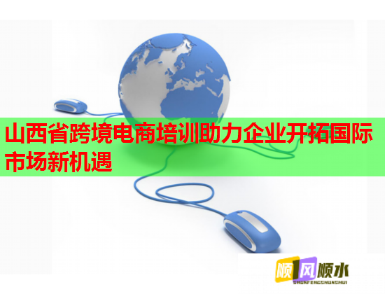 山西省跨境电商培训助力企业开拓国际市场新机遇