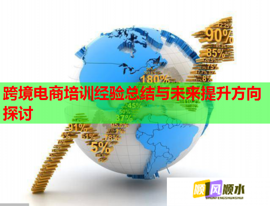 跨境电商培训经验总结与未来提升方向探讨 跨境电商培训经验总结与未来提升方向探讨