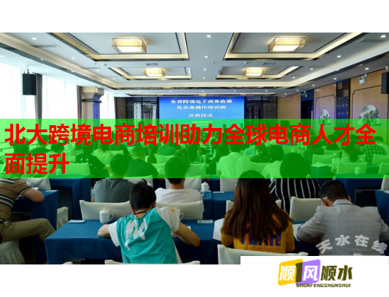 北大跨境电商培训助力全球电商人才全面提升