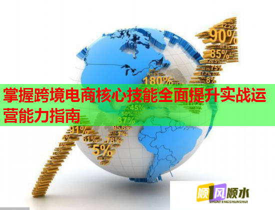 掌握跨境电商核心技能全面提升实战运营能力指南 掌握跨境电商核心技能全面提升实战运营能力指南