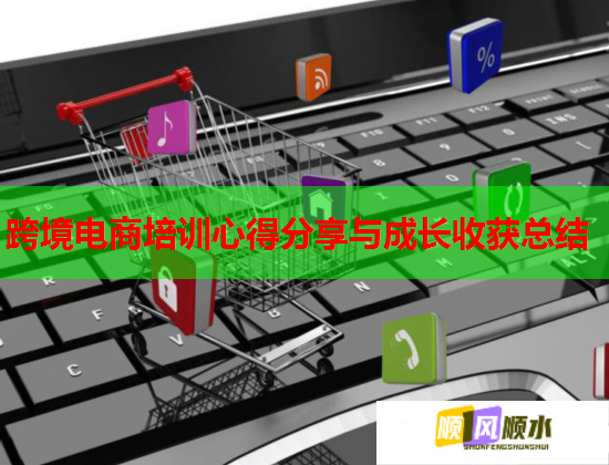 跨境电商培训心得分享与成长收获总结 跨境电商培训心得分享与成长收获总结