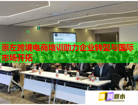 崇左跨境电商培训助力企业转型与国际市场开拓 崇左跨境电商培训助力企业转型与国际市场开拓