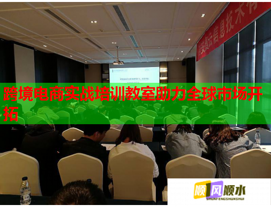 跨境电商实战培训教室助力全球市场开拓 跨境电商实战培训教室助力全球市场开拓
