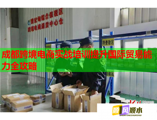 成都跨境电商实战培训提升国际贸易能力全攻略